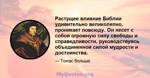 Растущее влияние Библии удивительно великолепно, проникает повсюду. Он несет с собой огромную силу свободы и справедливости, руководствуясь объединенной силой мудрости и достоинства.