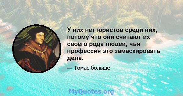 У них нет юристов среди них, потому что они считают их своего рода людей, чья профессия это замаскировать дела.