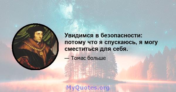 Увидимся в безопасности: потому что я спускаюсь, я могу сместиться для себя.