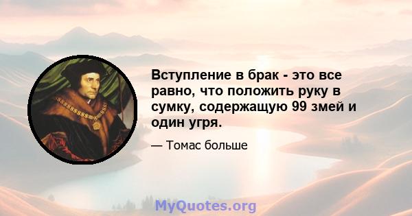 Вступление в брак - это все равно, что положить руку в сумку, содержащую 99 змей и один угря.