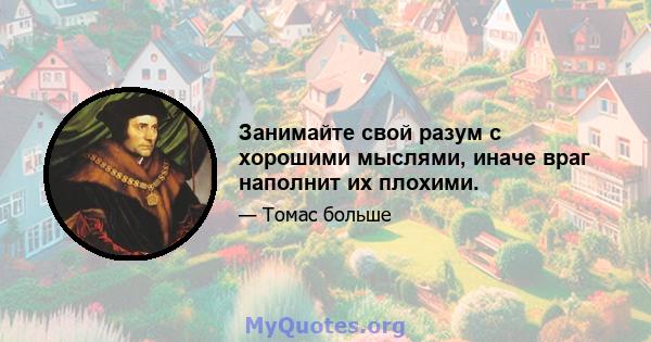 Занимайте свой разум с хорошими мыслями, иначе враг наполнит их плохими.