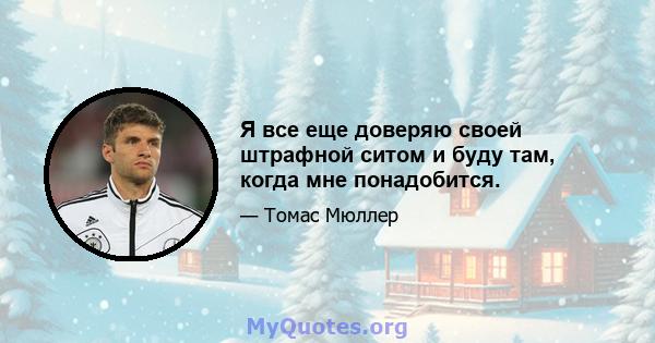 Я все еще доверяю своей штрафной ситом и буду там, когда мне понадобится.