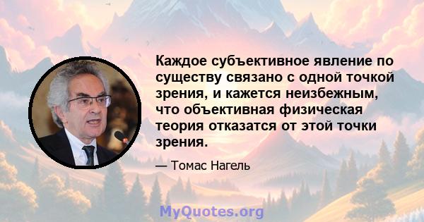 Каждое субъективное явление по существу связано с одной точкой зрения, и кажется неизбежным, что объективная физическая теория отказатся от этой точки зрения.