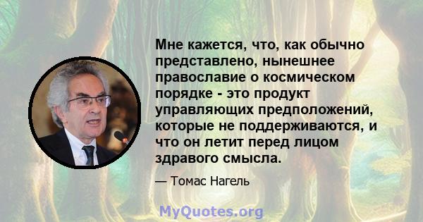 Мне кажется, что, как обычно представлено, нынешнее православие о космическом порядке - это продукт управляющих предположений, которые не поддерживаются, и что он летит перед лицом здравого смысла.