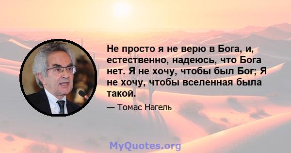 Не просто я не верю в Бога, и, естественно, надеюсь, что Бога нет. Я не хочу, чтобы был Бог; Я не хочу, чтобы вселенная была такой.