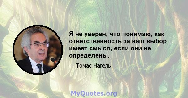 Я не уверен, что понимаю, как ответственность за наш выбор имеет смысл, если они не определены.