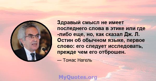 Здравый смысл не имеет последнего слова в этике или где -либо еще, но, как сказал Дж. Л. Остин об обычном языке, первое слово: его следует исследовать, прежде чем его отброшен.