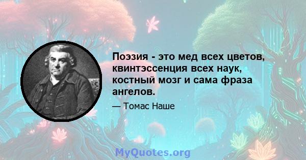 Поэзия - это мед всех цветов, квинтэссенция всех наук, костный мозг и сама фраза ангелов.