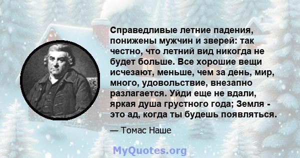 Справедливые летние падения, понижены мужчин и зверей: так честно, что летний вид никогда не будет больше. Все хорошие вещи исчезают, меньше, чем за день, мир, много, удовольствие, внезапно разлагается. Уйди еще не