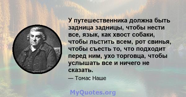 У путешественника должна быть задница задницы, чтобы нести все, язык, как хвост собаки, чтобы льстить всем, рот свинья, чтобы съесть то, что подходит перед ним, ухо торговца, чтобы услышать все и ничего не сказать.