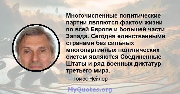 Многочисленные политические партии являются фактом жизни по всей Европе и большей части Запада. Сегодня единственными странами без сильных многопартийных политических систем являются Соединенные Штаты и ряд военных