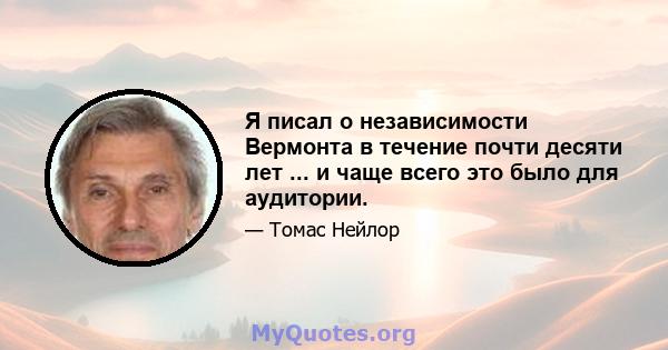 Я писал о независимости Вермонта в течение почти десяти лет ... и чаще всего это было для аудитории.