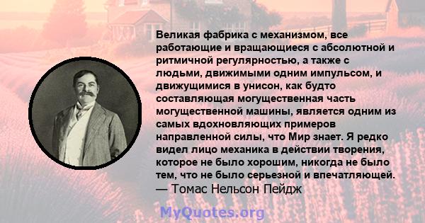 Великая фабрика с механизмом, все работающие и вращающиеся с абсолютной и ритмичной регулярностью, а также с людьми, движимыми одним импульсом, и движущимися в унисон, как будто составляющая могущественная часть