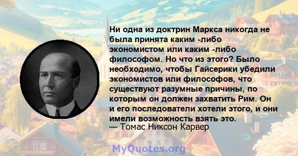 Ни одна из доктрин Маркса никогда не была принята каким -либо экономистом или каким -либо философом. Но что из этого? Было необходимо, чтобы Гайсерики убедили экономистов или философов, что существуют разумные причины,