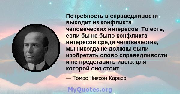 Потребность в справедливости выходит из конфликта человеческих интересов. То есть, если бы не было конфликта интересов среди человечества, мы никогда не должны были изобретать слово справедливости и не представить идею, 