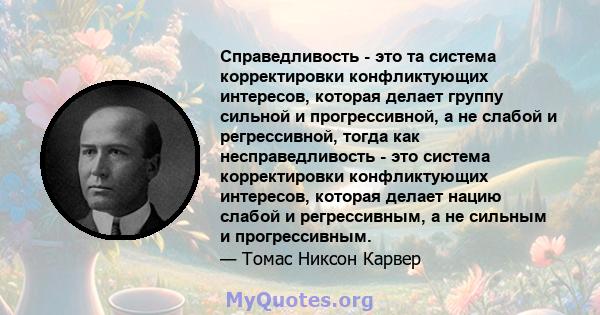 Справедливость - это та система корректировки конфликтующих интересов, которая делает группу сильной и прогрессивной, а не слабой и регрессивной, тогда как несправедливость - это система корректировки конфликтующих