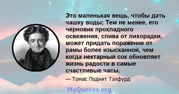 Это маленькая вещь, чтобы дать чашку воды; Тем не менее, его черновик прохладного освежения, слива от лихорадки, может придать поражение от рамы более изысканной, чем когда нектарный сок обновляет жизнь радости в самые