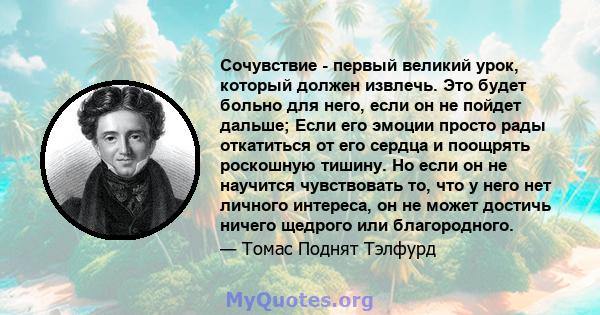 Сочувствие - первый великий урок, который должен извлечь. Это будет больно для него, если он не пойдет дальше; Если его эмоции просто рады откатиться от его сердца и поощрять роскошную тишину. Но если он не научится