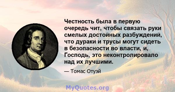 Честность была в первую очередь чит, чтобы связать руки смелых достойных разбуждений, что дураки и трусы могут сидеть в безопасности во власти, и, Господь, это неконтролировало над их лучшими.