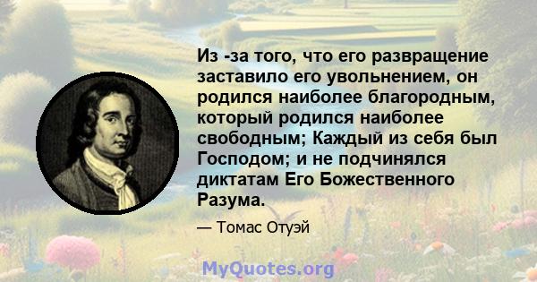 Из -за того, что его развращение заставило его увольнением, он родился наиболее благородным, который родился наиболее свободным; Каждый из себя был Господом; и не подчинялся диктатам Его Божественного Разума.