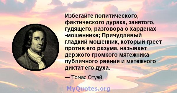 Избегайте политического, фактического дурака, занятого, гудящего, разговора о харденах -мошеннике; Причудливый гладкий мошенник, который греет против его разума, называет дерзкого громкого мятежника публичного рвения и