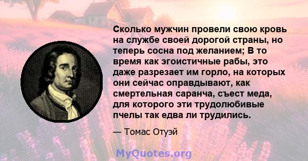 Сколько мужчин провели свою кровь на службе своей дорогой страны, но теперь сосна под желанием; В то время как эгоистичные рабы, это даже разрезает им горло, на которых они сейчас оправдывают, как смертельная саранча,