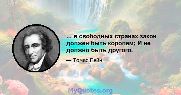 ... в свободных странах закон должен быть королем; И не должно быть другого.