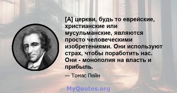 [А] церкви, будь то еврейские, христианские или мусульманские, являются просто человеческими изобретениями. Они используют страх, чтобы поработить нас. Они - монополия на власть и прибыль.