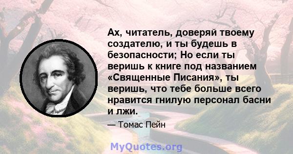 Ах, читатель, доверяй твоему создателю, и ты будешь в безопасности; Но если ты веришь к книге под названием «Священные Писания», ты веришь, что тебе больше всего нравится гнилую персонал басни и лжи.