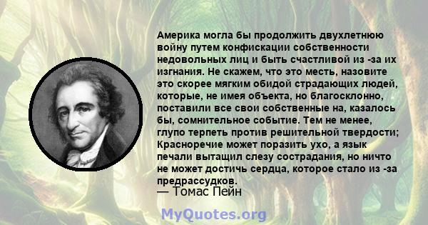 Америка могла бы продолжить двухлетнюю войну путем конфискации собственности недовольных лиц и быть счастливой из -за их изгнания. Не скажем, что это месть, назовите это скорее мягким обидой страдающих людей, которые,