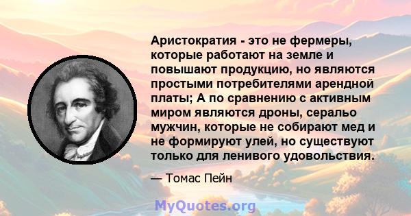 Аристократия - это не фермеры, которые работают на земле и повышают продукцию, но являются простыми потребителями арендной платы; А по сравнению с активным миром являются дроны, серальо мужчин, которые не собирают мед и 