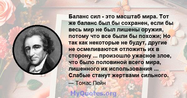 Баланс сил - это масштаб мира. Тот же баланс был бы сохранен, если бы весь мир не был лишены оружия, потому что все были бы похожи; Но так как некоторые не будут, другие не осмеливаются отложить их в сторону ...