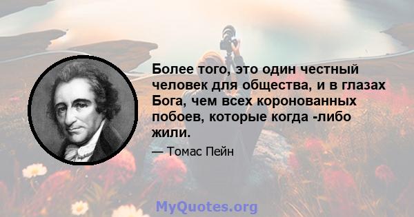 Более того, это один честный человек для общества, и в глазах Бога, чем всех коронованных побоев, которые когда -либо жили.