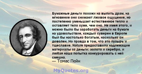 Бумажные деньги похожи на выпить драм, на мгновение они снимают лживое ощущение, но постепенно уменьшает естественное тепло и оставляет тело хуже, чем оно. Не имея этого, и можно было бы заработать деньги на бумаге на