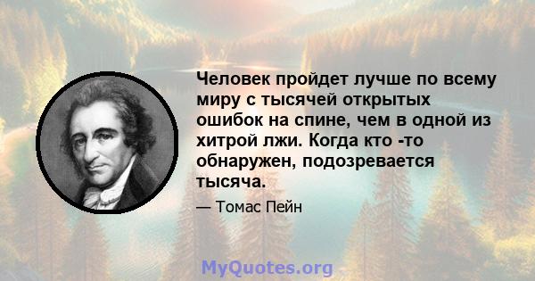 Человек пройдет лучше по всему миру с тысячей открытых ошибок на спине, чем в одной из хитрой лжи. Когда кто -то обнаружен, подозревается тысяча.