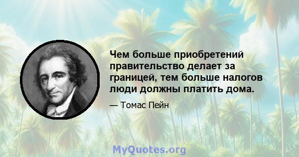 Чем больше приобретений правительство делает за границей, тем больше налогов люди должны платить дома.