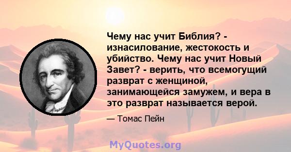 Чему нас учит Библия? - изнасилование, жестокость и убийство. Чему нас учит Новый Завет? - верить, что всемогущий разврат с женщиной, занимающейся замужем, и вера в это разврат называется верой.