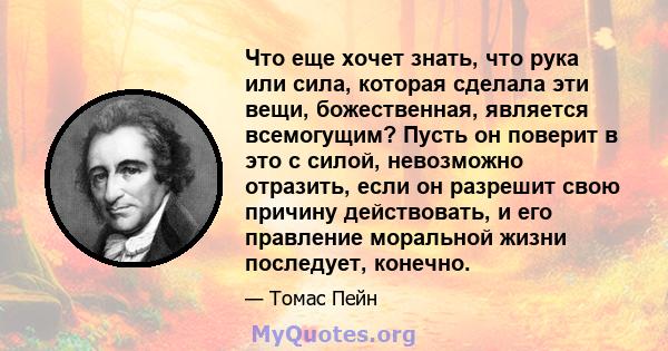 Что еще хочет знать, что рука или сила, которая сделала эти вещи, божественная, является всемогущим? Пусть он поверит в это с силой, невозможно отразить, если он разрешит свою причину действовать, и его правление