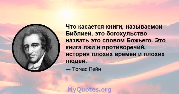 Что касается книги, называемой Библией, это богохульство назвать это словом Божьего. Это книга лжи и противоречий, история плохих времен и плохих людей.