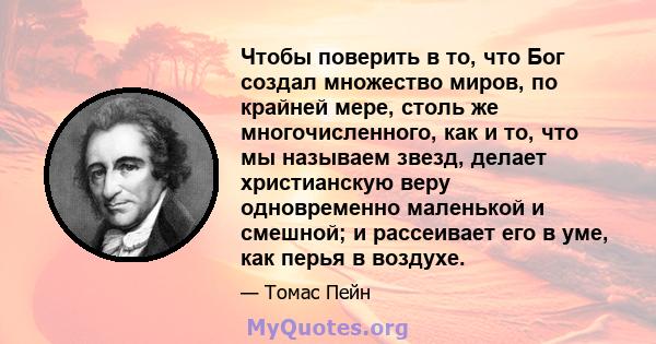 Чтобы поверить в то, что Бог создал множество миров, по крайней мере, столь же многочисленного, как и то, что мы называем звезд, делает христианскую веру одновременно маленькой и смешной; и рассеивает его в уме, как