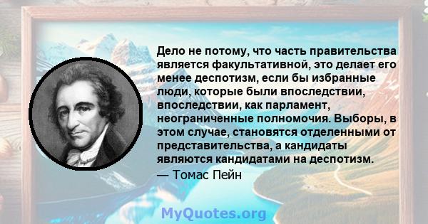 Дело не потому, что часть правительства является факультативной, это делает его менее деспотизм, если бы избранные люди, которые были впоследствии, впоследствии, как парламент, неограниченные полномочия. Выборы, в этом