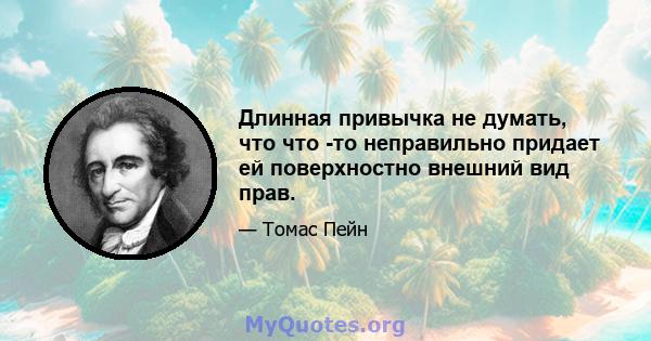 Длинная привычка не думать, что что -то неправильно придает ей поверхностно внешний вид прав.