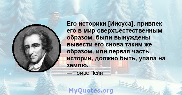 Его историки [Иисуса], привлек его в мир сверхъестественным образом, были вынуждены вывести его снова таким же образом, или первая часть истории, должно быть, упала на землю.