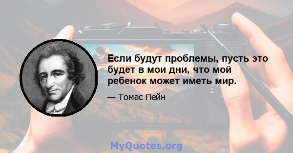 Если будут проблемы, пусть это будет в мои дни, что мой ребенок может иметь мир.