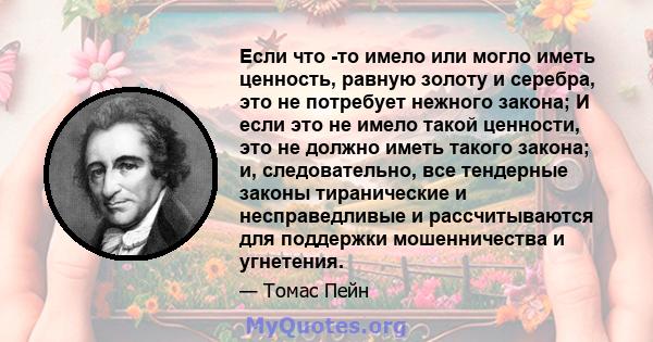 Если что -то имело или могло иметь ценность, равную золоту и серебра, это не потребует нежного закона; И если это не имело такой ценности, это не должно иметь такого закона; и, следовательно, все тендерные законы