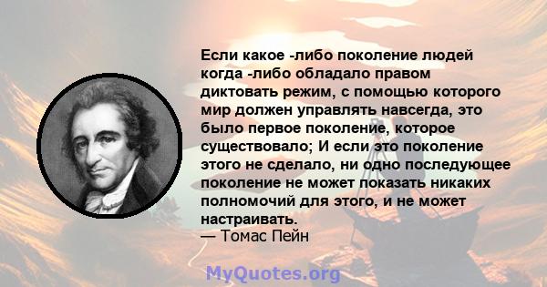 Если какое -либо поколение людей когда -либо обладало правом диктовать режим, с помощью которого мир должен управлять навсегда, это было первое поколение, которое существовало; И если это поколение этого не сделало, ни