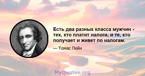 Есть два разных класса мужчин - тех, кто платит налоги, и те, кто получает и живет по налогам.