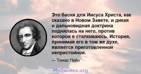 Это басня для Иисуса Христа, как сказано в Новом Завете, и дикая и дальновидная доктрина поднялась на него, против которой я сталкиваюсь. История, принимая его в том же духе, является приготовленной непристойной.