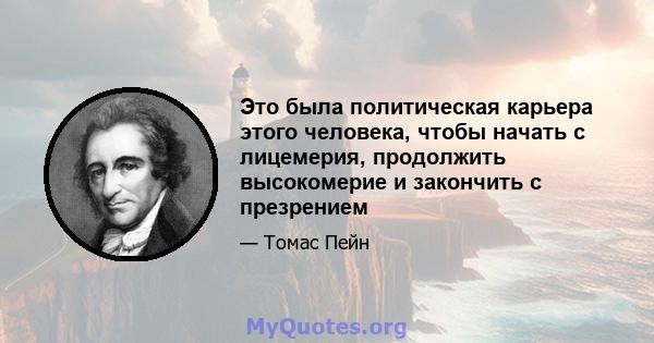 Это была политическая карьера этого человека, чтобы начать с лицемерия, продолжить высокомерие и закончить с презрением