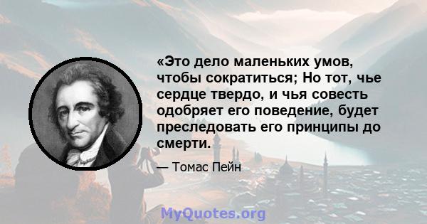 «Это дело маленьких умов, чтобы сократиться; Но тот, чье сердце твердо, и чья совесть одобряет его поведение, будет преследовать его принципы до смерти.